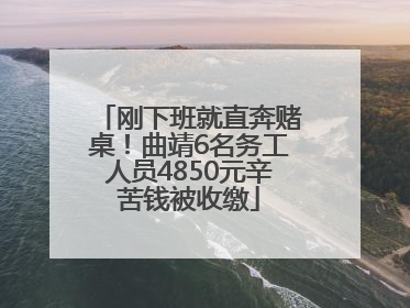 刚下班就直奔赌桌！曲靖6名务工人员4850元辛苦钱被收缴