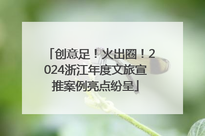 创意足！火出圈！2024浙江年度文旅宣推案例亮点纷呈