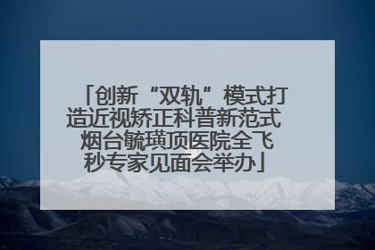 创新“双轨”模式打造近视矫正科普新范式 烟台毓璜顶医院全飞秒专家见面会举办