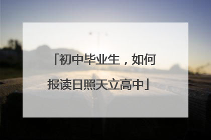 初中毕业生，如何报读日照天立高中