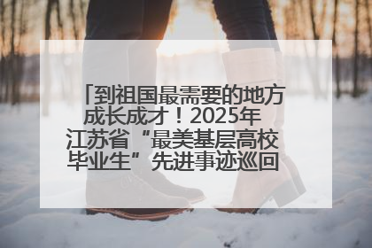 到祖国最需要的地方成长成才！2025年江苏省“最美基层高校毕业生”先进事迹巡回宣讲会在宁启动