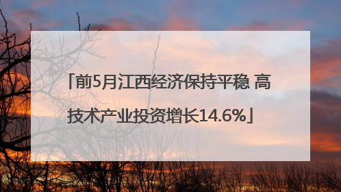 前5月江西经济保持平稳 高技术产业投资增长14.6%