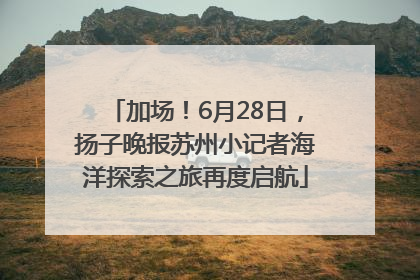 加场！6月28日，扬子晚报苏州小记者海洋探索之旅再度启航