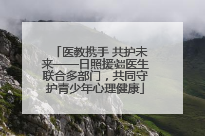 医教携手 共护未来——日照援疆医生联合多部门，共同守护青少年心理健康