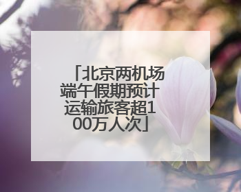 北京两机场端午假期预计运输旅客超100万人次