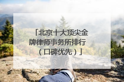 北京十大顶尖金牌律师事务所排行（口碑优先）