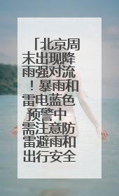 北京周末出现降雨强对流！暴雨和雷电蓝色预警中 需注意防雷避雨和出行安全