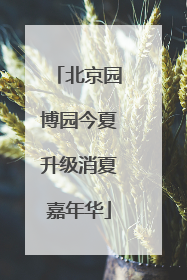 北京园博园今夏升级消夏嘉年华