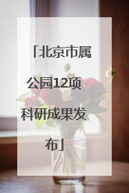 北京市属公园12项科研成果发布