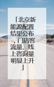 北京新能源配置结果公布，门店客流量、线上咨询量明显上升