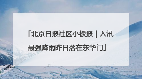 北京日报社区小板报｜入汛最强降雨昨日落在东华门