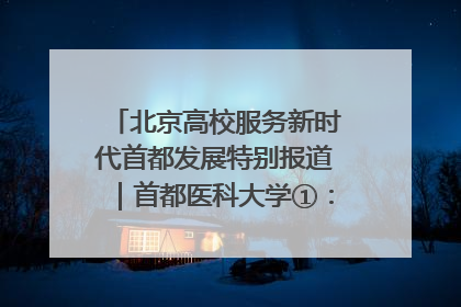 北京高校服务新时代首都发展特别报道｜首都医科大学①：八年磨一剑，这届医学生为何要读“医学特种兵班”？