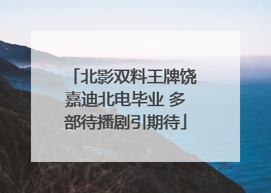 北影双料王牌饶嘉迪北电毕业 多部待播剧引期待