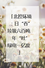 北控环境：日“吞”垃圾六百吨 年“吐”绿电一亿度