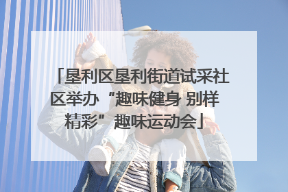 垦利区垦利街道试采社区举办“趣味健身 别样精彩”趣味运动会