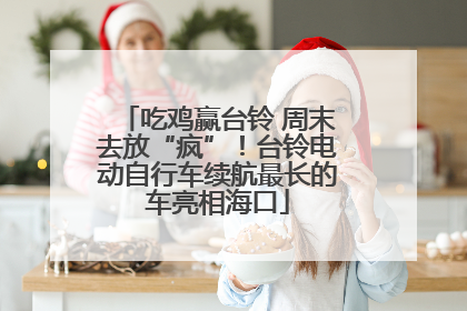 吃鸡赢台铃 周末去放“疯”！台铃电动自行车续航最长的车亮相海口