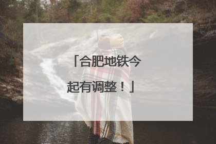 合肥地铁今起有调整！