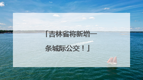 吉林省将新增一条城际公交！