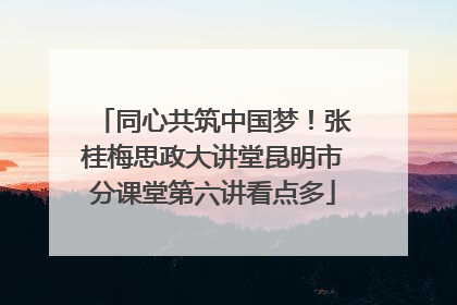 同心共筑中国梦！张桂梅思政大讲堂昆明市分课堂第六讲看点多