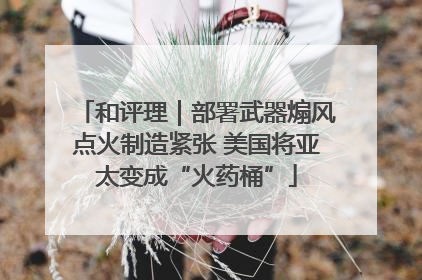 和评理｜部署武器煽风点火制造紧张 美国将亚太变成“火药桶”