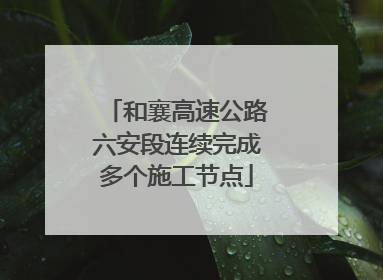 和襄高速公路六安段连续完成多个施工节点