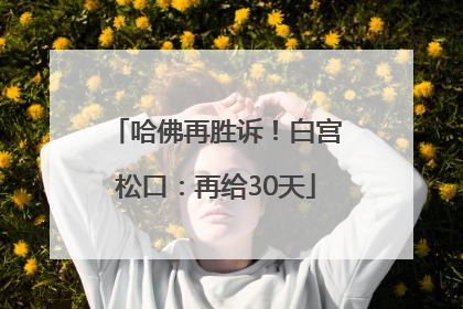 哈佛再胜诉！白宫松口：再给30天