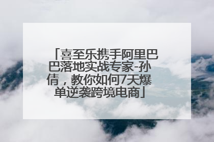 喜至乐携手阿里巴巴落地实战专家-孙倩，教你如何7天爆单逆袭跨境电商