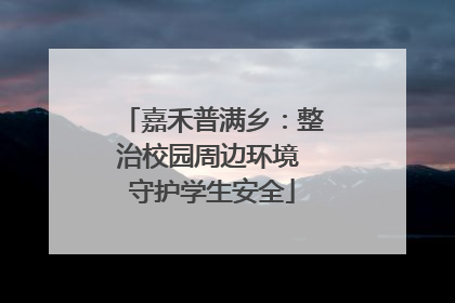 嘉禾普满乡：整治校园周边环境 守护学生安全