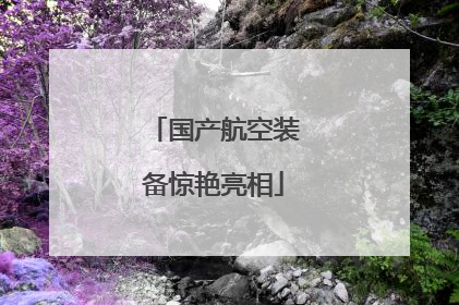国产航空装备惊艳亮相