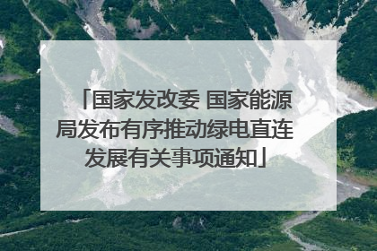 国家发改委 国家能源局发布有序推动绿电直连发展有关事项通知