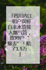 四川内江一租户误将自来水管接入燃气管，致99户“爆表”！赔了1.5万