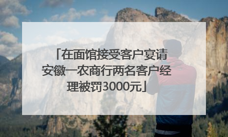 在面馆接受客户宴请 安徽一农商行两名客户经理被罚3000元