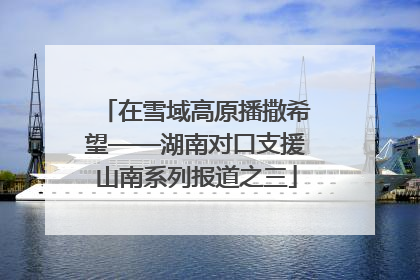 在雪域高原播撒希望——湖南对口支援山南系列报道之三