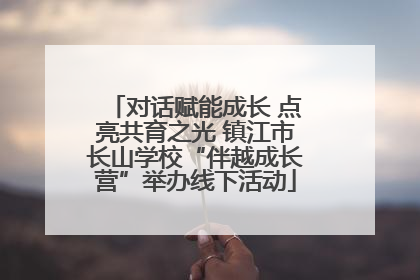 对话赋能成长 点亮共育之光 镇江市长山学校“伴越成长营”举办线下活动