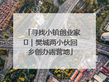 寻找小镇创业家㊳｜樊城两小伙回乡创办露营地