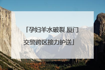 孕妇羊水破裂 厦门交警跨区接力护送