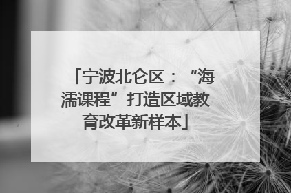 宁波北仑区：“海濡课程”打造区域教育改革新样本