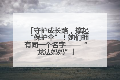 守护成长路，撑起“保护伞”！她们拥有同一个名字——“龙法妈妈”
