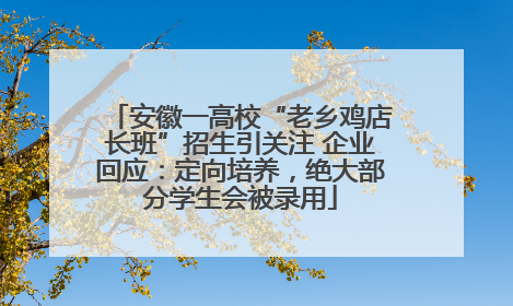 安徽一高校“老乡鸡店长班”招生引关注 企业回应：定向培养，绝大部分学生会被录用