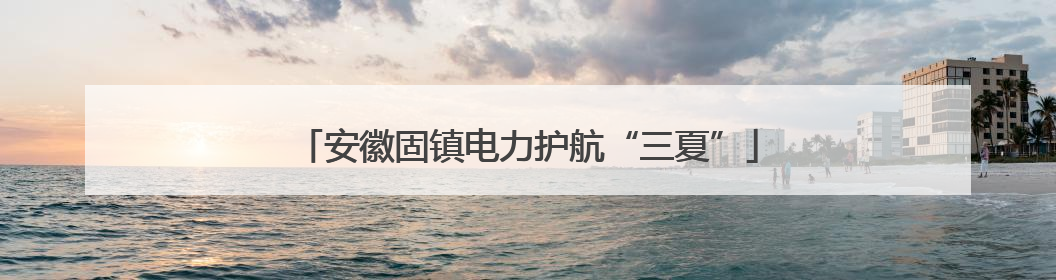 安徽固镇电力护航“三夏”