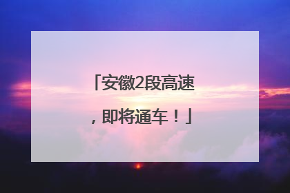 安徽2段高速，即将通车！