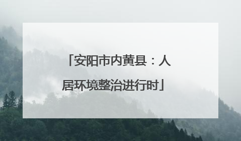 安阳市内黄县：人居环境整治进行时