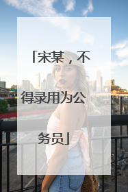 宋某，不得录用为公务员