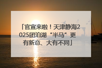 官宣来啦！天津静海2025团泊湖“半马”更有新意、大有不同