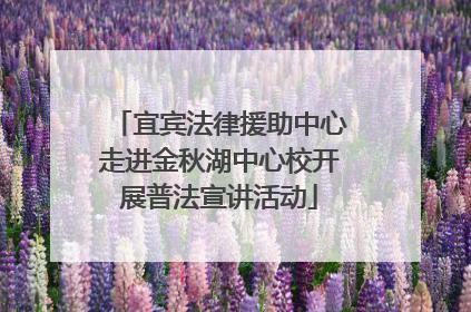 宜宾法律援助中心走进金秋湖中心校开展普法宣讲活动