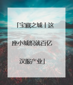 宝藏之城丨这座小城织就百亿汉服产业