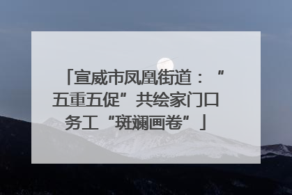 宣威市凤凰街道：“五重五促”共绘家门口务工“斑斓画卷”