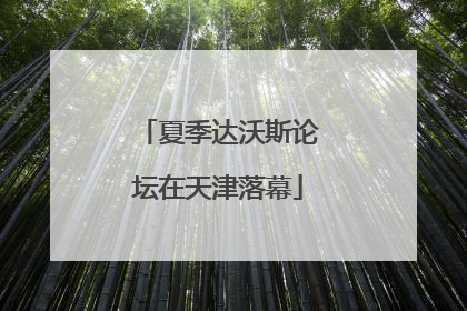 夏季达沃斯论坛在天津落幕
