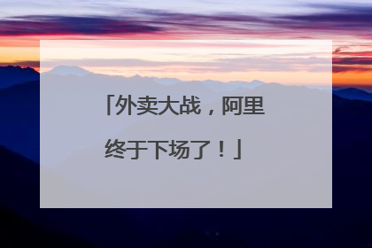 外卖大战，阿里终于下场了！