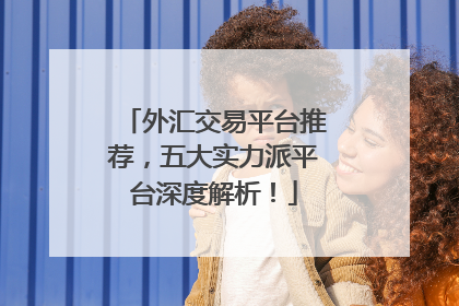 外汇交易平台推荐，五大实力派平台深度解析！